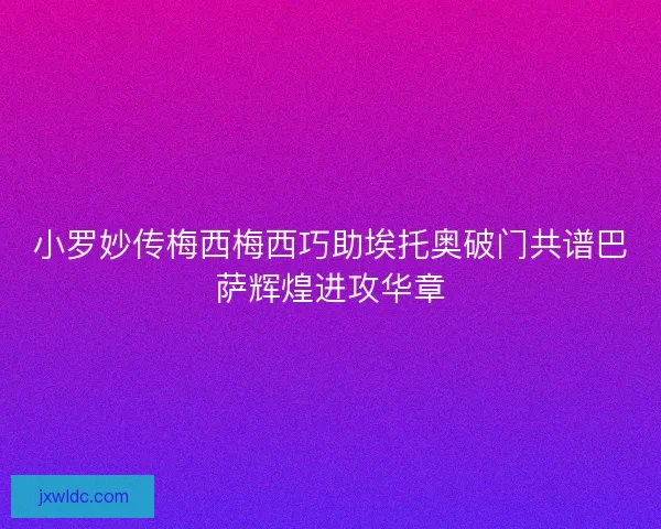 小罗妙传梅西梅西巧助埃托奥破门共谱巴萨辉煌进攻华章