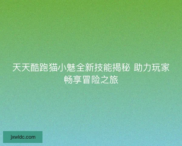 天天酷跑猫小魅全新技能揭秘 助力玩家畅享冒险之旅